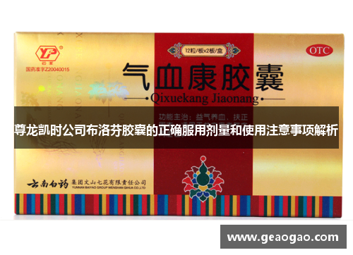 尊龙凯时公司布洛芬胶囊的正确服用剂量和使用注意事项解析