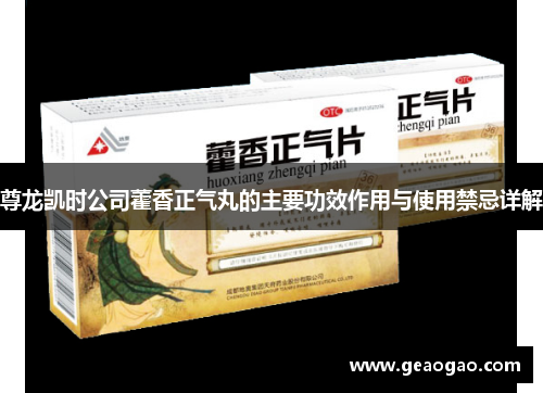 尊龙凯时公司藿香正气丸的主要功效作用与使用禁忌详解