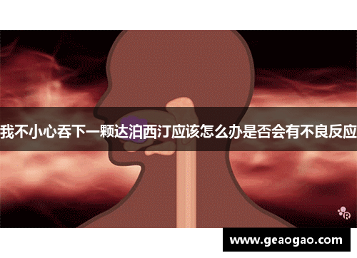 我不小心吞下一颗达泊西汀应该怎么办是否会有不良反应